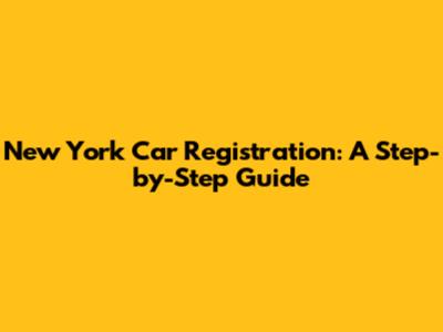 New York Car Registration: A Step-by-Step Guide