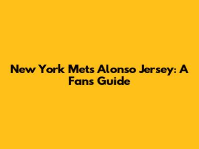 New York Mets Alonso Jersey: A Fan's Guide