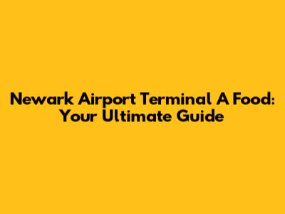 Newark Airport Terminal A Food: Your Ultimate Guide