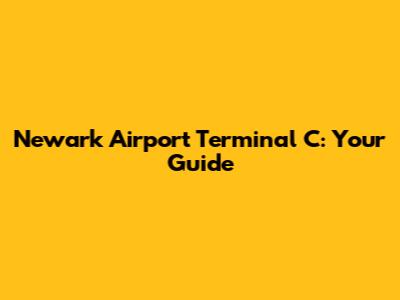 Newark Airport Terminal C: Your Guide