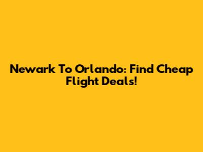 Newark To Orlando: Find Cheap Flight Deals!
