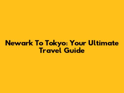 Newark To Tokyo: Your Ultimate Travel Guide