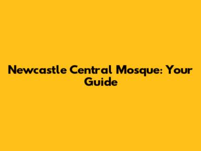Newcastle Central Mosque: Your Guide