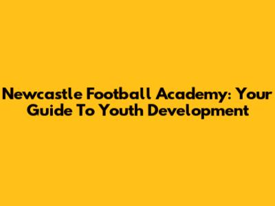 Newcastle Football Academy: Your Guide To Youth Development