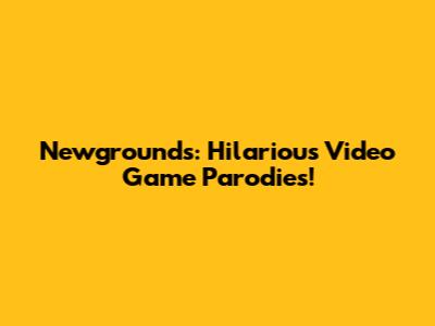 Newgrounds: Hilarious Video Game Parodies!
