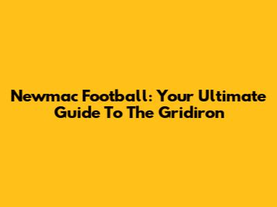 Newmac Football: Your Ultimate Guide To The Gridiron