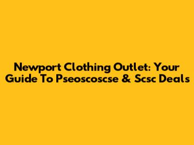 Newport Clothing Outlet: Your Guide To Pseoscoscse & Scsc Deals