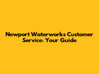 Newport Waterworks Customer Service: Your Guide