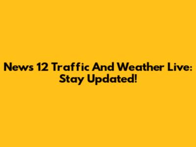 News 12 Traffic And Weather Live: Stay Updated!