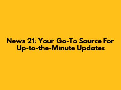News 21: Your Go-To Source For Up-to-the-Minute Updates