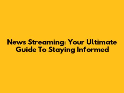 News Streaming: Your Ultimate Guide To Staying Informed