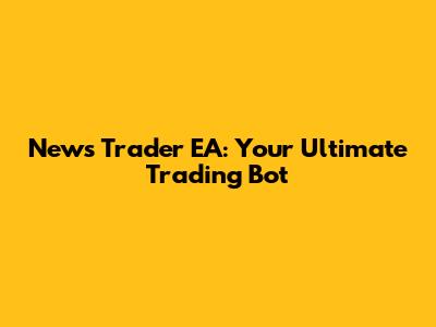 News Trader EA: Your Ultimate Trading Bot