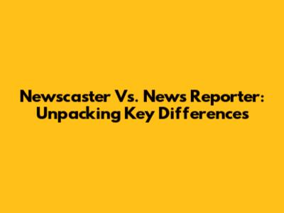 Newscaster Vs. News Reporter: Unpacking Key Differences