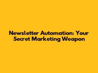 Newsletter Automation: Your Secret Marketing Weapon