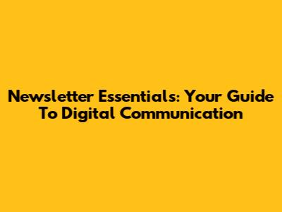 Newsletter Essentials: Your Guide To Digital Communication