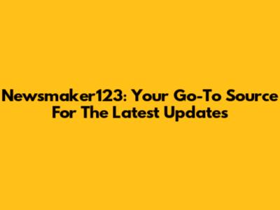 Newsmaker123: Your Go-To Source For The Latest Updates