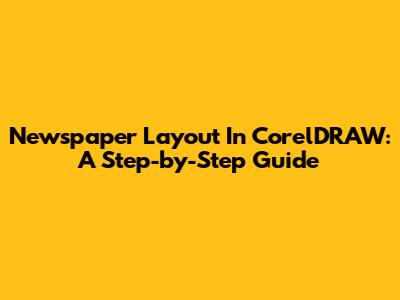 Newspaper Layout In CorelDRAW: A Step-by-Step Guide