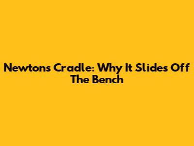 Newton's Cradle: Why It Slides Off The Bench