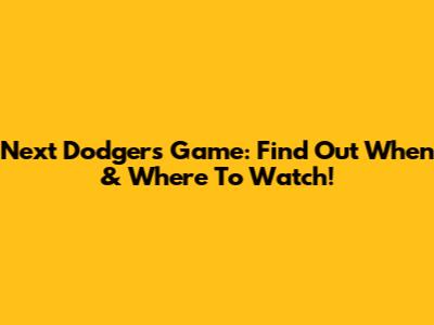 Next Dodgers Game: Find Out When & Where To Watch!