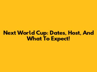Next World Cup: Dates, Host, And What To Expect!