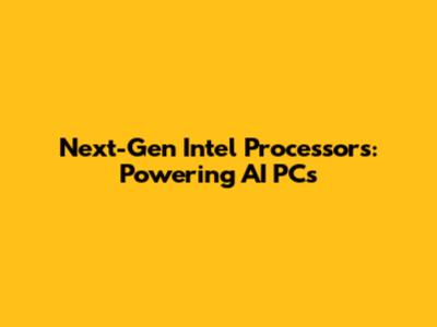 Next-Gen Intel Processors: Powering AI PCs
