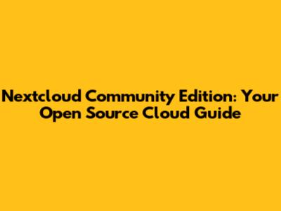 Nextcloud Community Edition: Your Open Source Cloud Guide