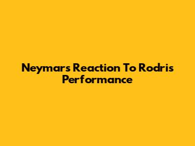 Neymar's Reaction To Rodri's Performance