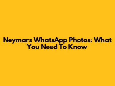 Neymar's WhatsApp Photos: What You Need To Know