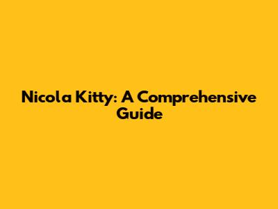 Nicola Kitty: A Comprehensive Guide