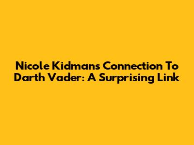 Nicole Kidman's Connection To Darth Vader: A Surprising Link