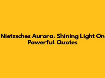 Nietzsche's Aurora: Shining Light On Powerful Quotes