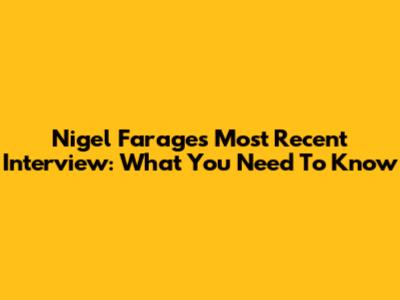 Nigel Farage's Most Recent Interview: What You Need To Know