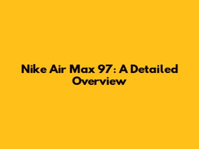 Nike Air Max 97: A Detailed Overview