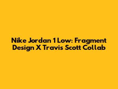 Nike Jordan 1 Low: Fragment Design X Travis Scott Collab