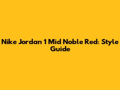 Nike Jordan 1 Mid Noble Red: Style Guide