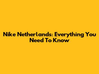 Nike Netherlands: Everything You Need To Know