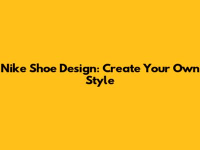 Nike Shoe Design: Create Your Own Style