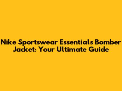 Nike Sportswear Essentials Bomber Jacket: Your Ultimate Guide