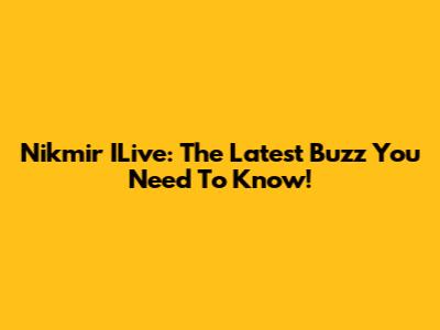 Nikmir ILive: The Latest Buzz You Need To Know!
