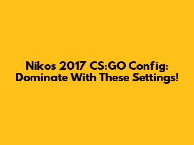 Niko's 2017 CS:GO Config: Dominate With These Settings!