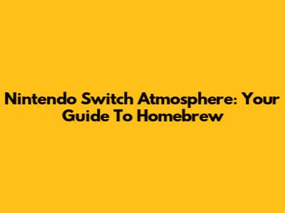 Nintendo Switch Atmosphere: Your Guide To Homebrew