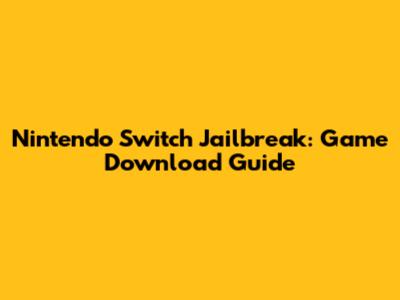 Nintendo Switch Jailbreak: Game Download Guide