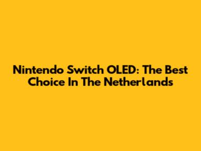Nintendo Switch OLED: The Best Choice In The Netherlands