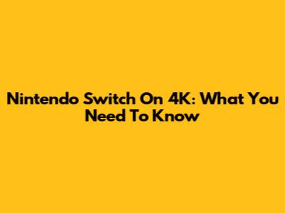 Nintendo Switch On 4K: What You Need To Know