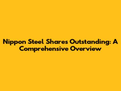 Nippon Steel Shares Outstanding: A Comprehensive Overview