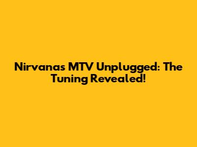 Nirvana's MTV Unplugged: The Tuning Revealed!