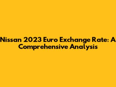 Nissan 2023 Euro Exchange Rate: A Comprehensive Analysis