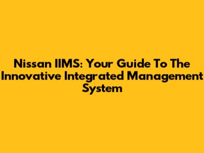 Nissan IIMS: Your Guide To The Innovative Integrated Management System