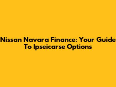 Nissan Navara Finance: Your Guide To Ipseicarse Options