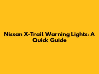 Nissan X-Trail Warning Lights: A Quick Guide